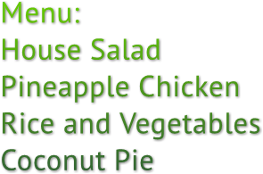 Menu: House Salad Pineapple Chicken Rice and Vegetables Coconut Pie